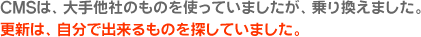 CMSは、大手他社のものを使っていましたが、乗り換えました。